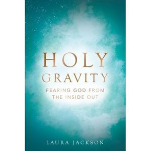 Holy Gravity: Fearing God from the Inside Out -- Laura Jackson